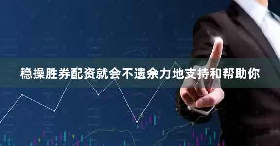 稳操胜券配资就会不遗余力地支持和帮助你