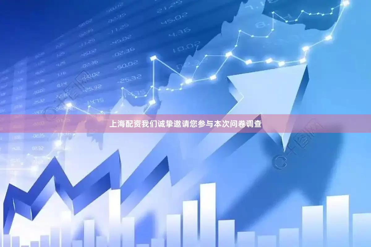 上海配资我们诚挚邀请您参与本次问卷调查