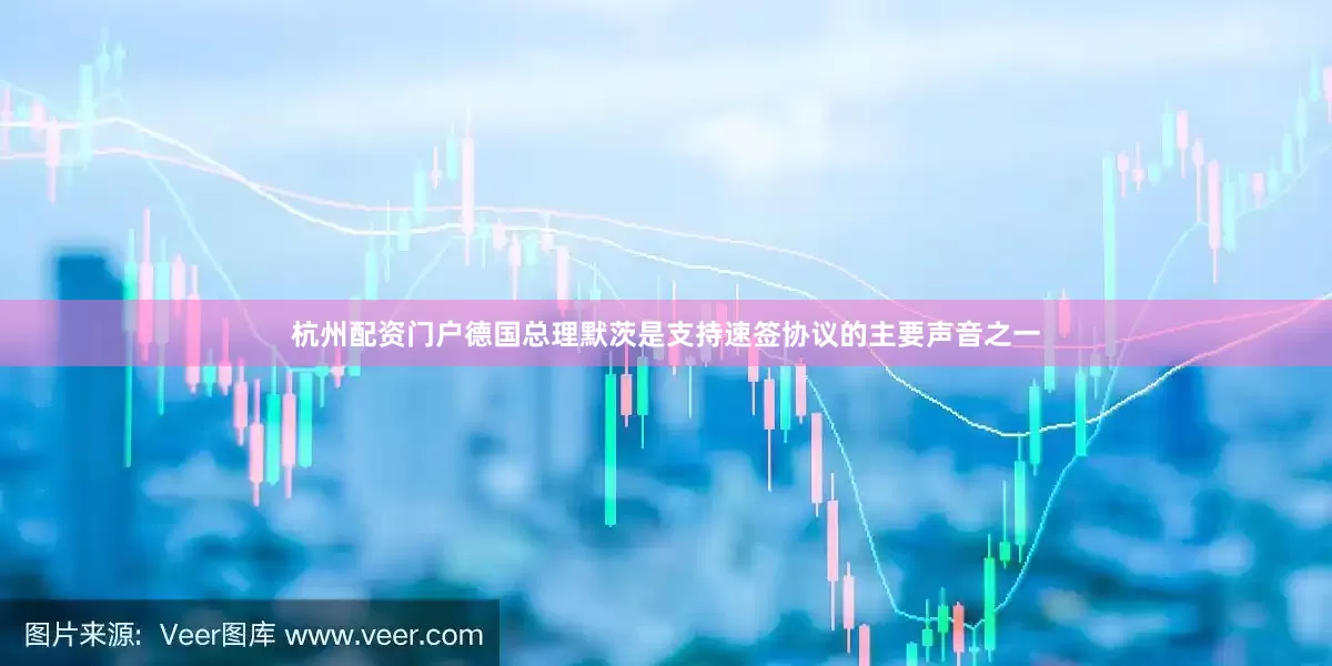 杭州配资门户德国总理默茨是支持速签协议的主要声音之一