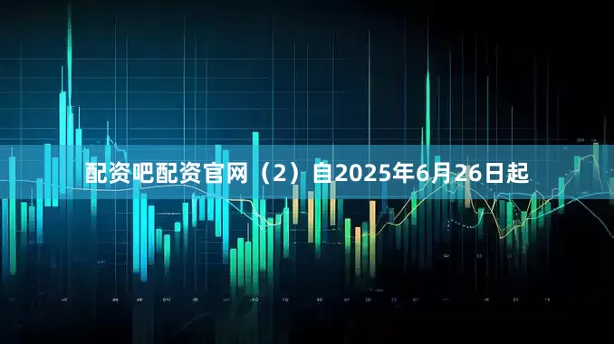 配资吧配资官网（2）自2025年6月26日起