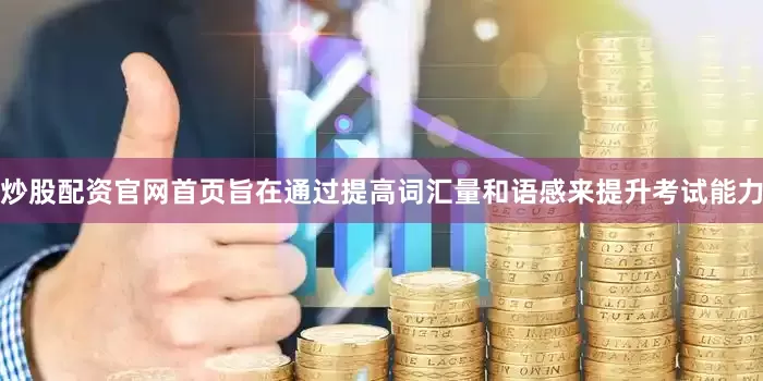 炒股配资官网首页旨在通过提高词汇量和语感来提升考试能力