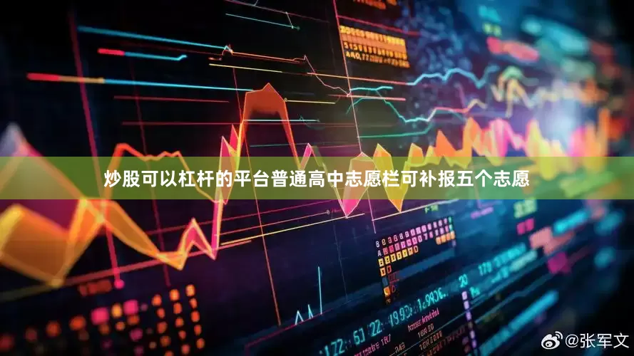 炒股可以杠杆的平台普通高中志愿栏可补报五个志愿