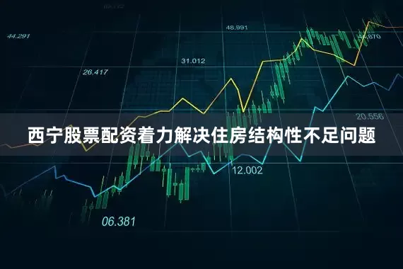 西宁股票配资着力解决住房结构性不足问题