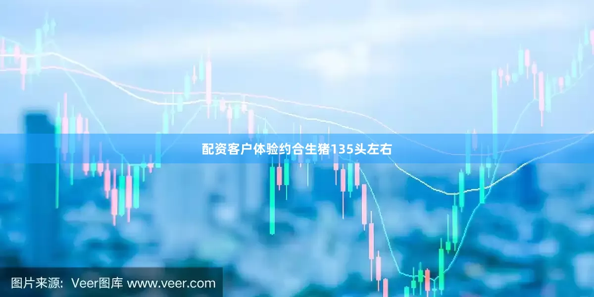 配资客户体验约合生猪135头左右