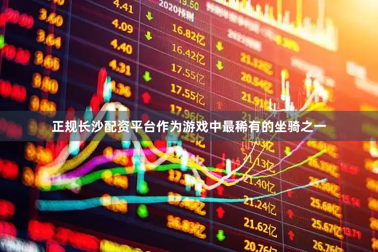 正规长沙配资平台作为游戏中最稀有的坐骑之一