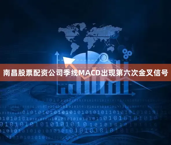 南昌股票配资公司季线MACD出现第六次金叉信号