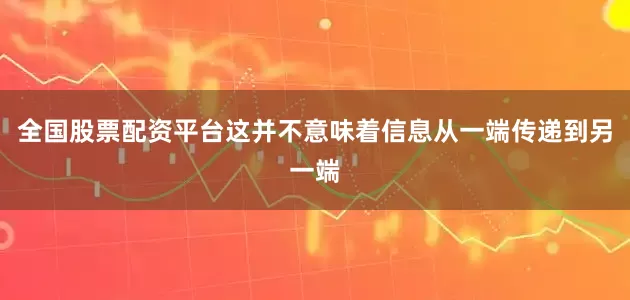 全国股票配资平台这并不意味着信息从一端传递到另一端