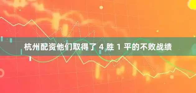 杭州配资他们取得了 4 胜 1 平的不败战绩