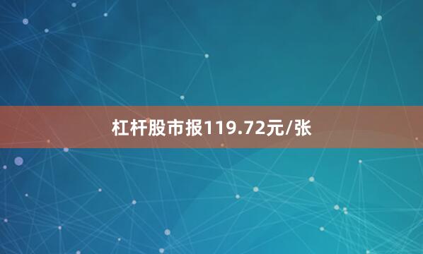 杠杆股市报119.72元/张