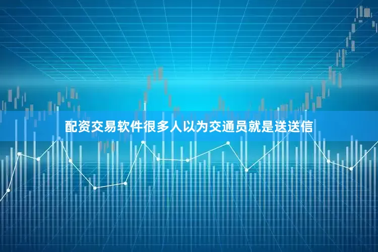 配资交易软件很多人以为交通员就是送送信