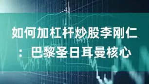 如何加杠杆炒股李刚仁：巴黎圣日耳曼核心